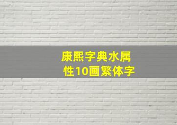 康熙字典水属性10画繁体字