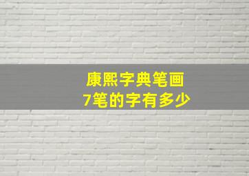 康熙字典笔画7笔的字有多少