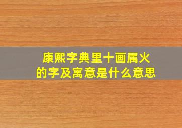 康熙字典里十画属火的字及寓意是什么意思