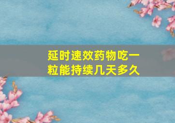 延时速效药物吃一粒能持续几天多久