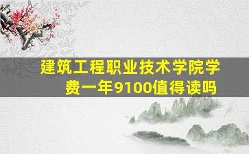 建筑工程职业技术学院学费一年9100值得读吗