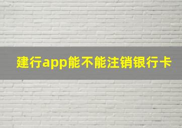 建行app能不能注销银行卡