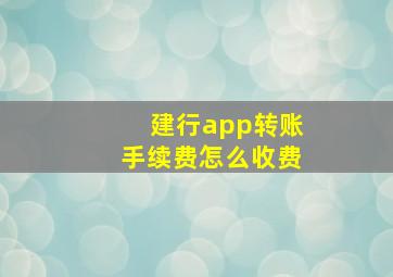 建行app转账手续费怎么收费