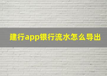 建行app银行流水怎么导出