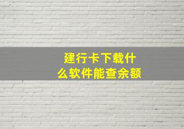 建行卡下载什么软件能查余额