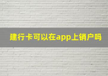 建行卡可以在app上销户吗