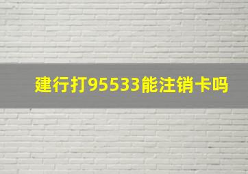 建行打95533能注销卡吗