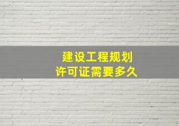 建设工程规划许可证需要多久