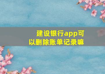 建设银行app可以删除账单记录嘛