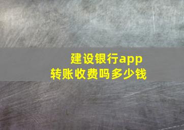 建设银行app转账收费吗多少钱