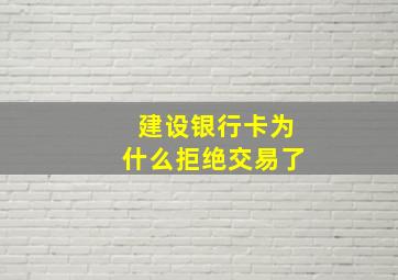 建设银行卡为什么拒绝交易了