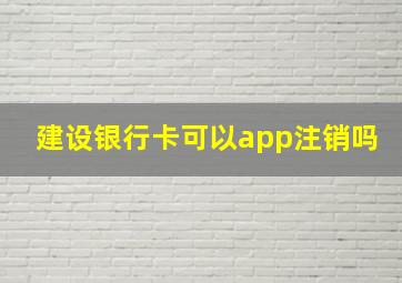 建设银行卡可以app注销吗