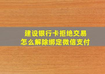 建设银行卡拒绝交易怎么解除绑定微信支付