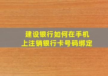 建设银行如何在手机上注销银行卡号码绑定