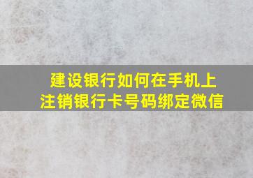 建设银行如何在手机上注销银行卡号码绑定微信