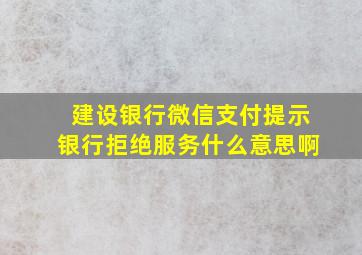 建设银行微信支付提示银行拒绝服务什么意思啊