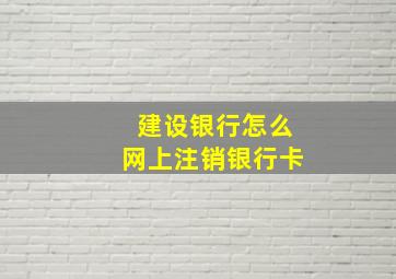 建设银行怎么网上注销银行卡