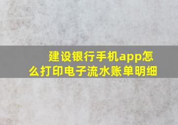 建设银行手机app怎么打印电子流水账单明细