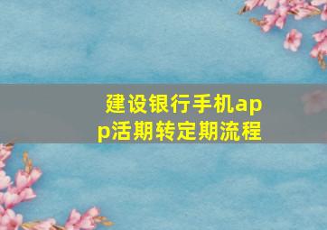 建设银行手机app活期转定期流程