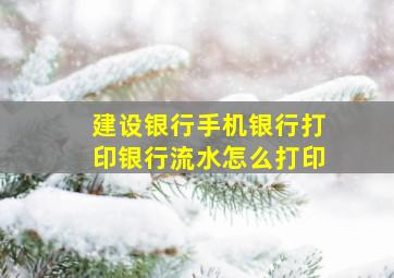 建设银行手机银行打印银行流水怎么打印