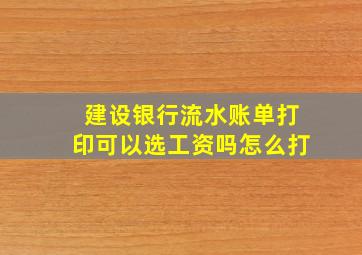 建设银行流水账单打印可以选工资吗怎么打