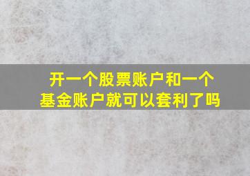 开一个股票账户和一个基金账户就可以套利了吗