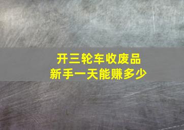 开三轮车收废品新手一天能赚多少