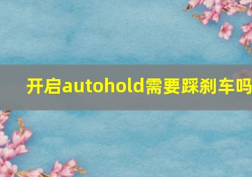 开启autohold需要踩刹车吗