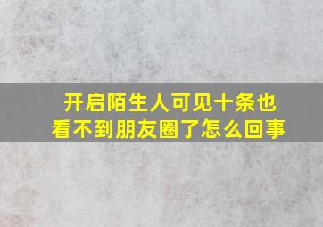 开启陌生人可见十条也看不到朋友圈了怎么回事