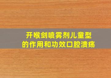 开喉剑喷雾剂儿童型的作用和功效口腔溃疡