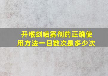 开喉剑喷雾剂的正确使用方法一日数次是多少次