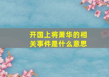 开国上将萧华的相关事件是什么意思