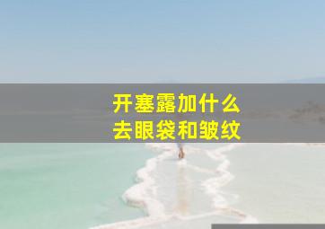 开塞露加什么去眼袋和皱纹