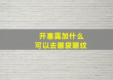 开塞露加什么可以去眼袋眼纹