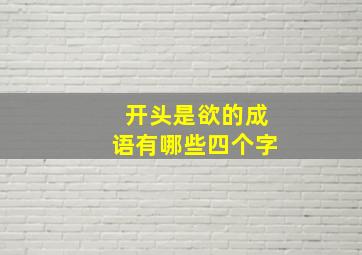 开头是欲的成语有哪些四个字