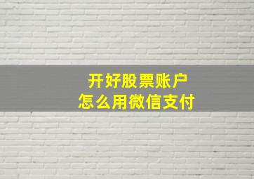 开好股票账户怎么用微信支付