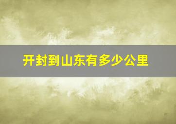 开封到山东有多少公里