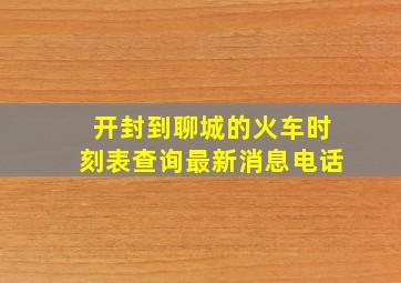 开封到聊城的火车时刻表查询最新消息电话