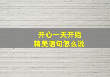 开心一天开始精美语句怎么说