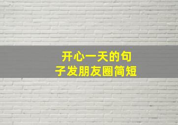 开心一天的句子发朋友圈简短