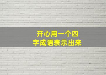 开心用一个四字成语表示出来