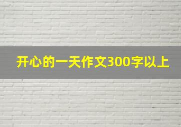 开心的一天作文300字以上