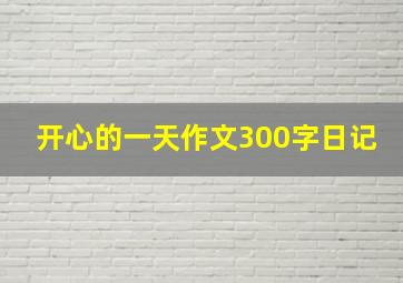 开心的一天作文300字日记