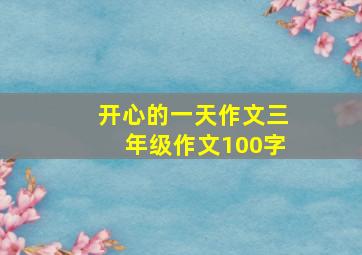 开心的一天作文三年级作文100字