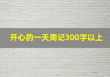 开心的一天周记300字以上