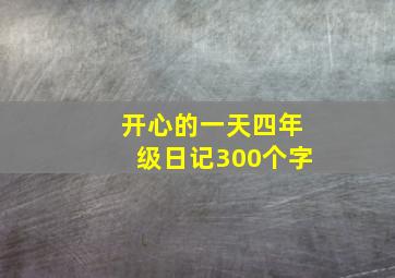 开心的一天四年级日记300个字