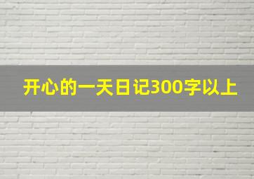 开心的一天日记300字以上