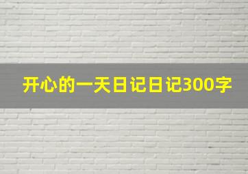 开心的一天日记日记300字