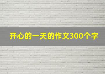 开心的一天的作文300个字