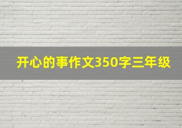 开心的事作文350字三年级